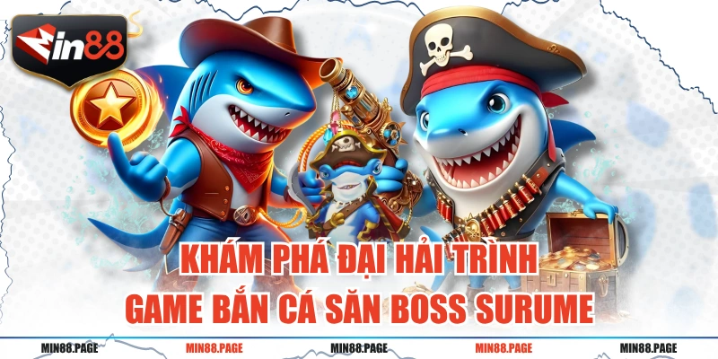 Khám Phá Đại Hải Trình - Game Bắn Cá Săn Boss Surume