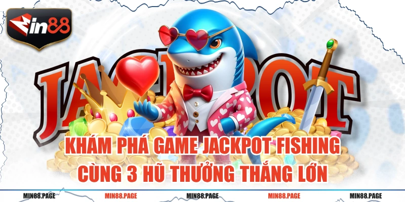 Khám Phá Game Jackpot Fishing Cùng 3 Hũ Thưởng Thắng Lớn
