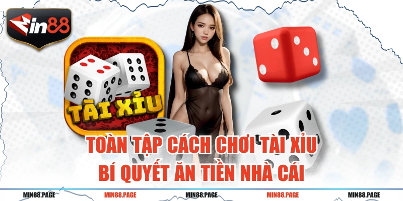 Toàn Tập Cách Chơi Tài Xỉu - Bí Quyết Ăn Tiền Nhà Cái